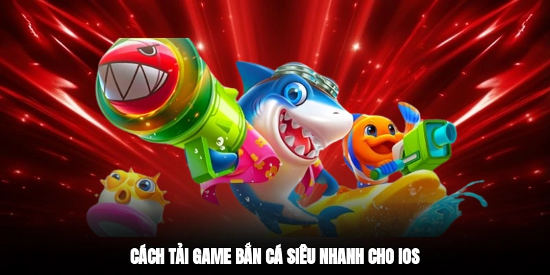 Cách tải game bắn cá siêu nhanh cho iOS