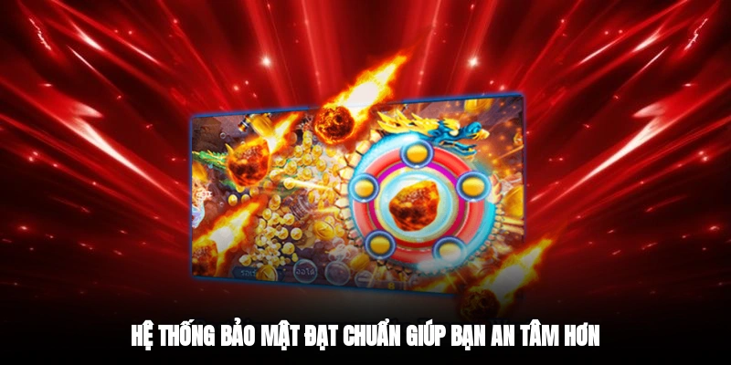 Hệ thống bảo mật đạt chuẩn giúp bạn an tâm hơn