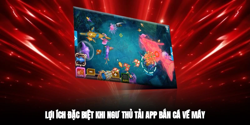 Lợi ích đặc biệt khi ngư thủ tải app bắn cá về máy