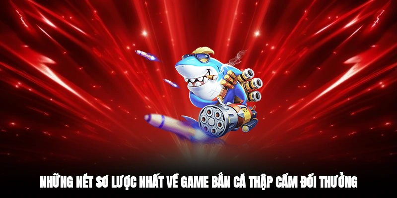 Những nét sơ lược nhất về game bắn cá thập cẩm đổi thưởng