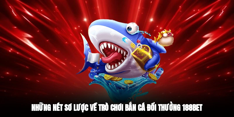 Những nét sơ lược về trò chơi bắn cá đổi thưởng 188BET