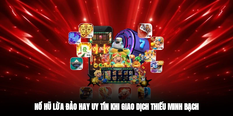 Nổ hũ lừa đảo hay uy tín khi giao dịch thiếu minh bạch