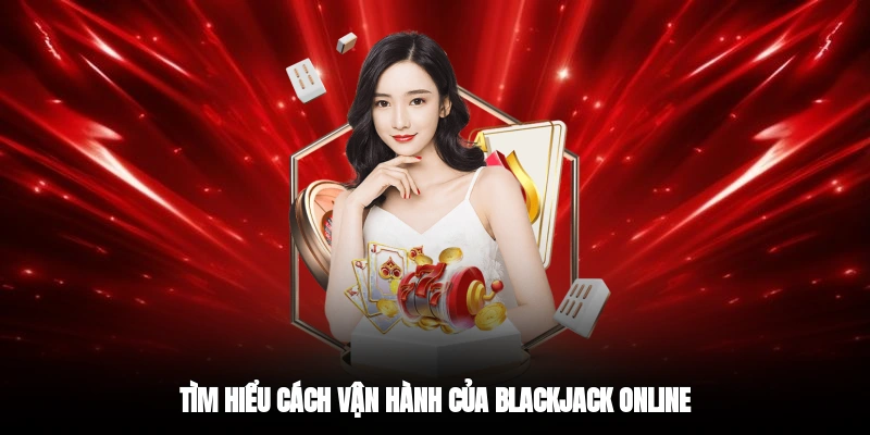 Tìm hiểu cách vận hành của Blackjack Online